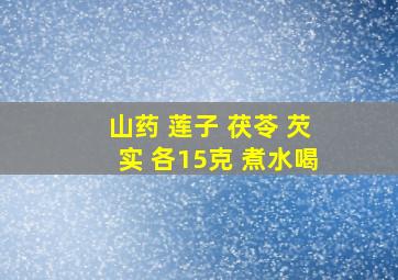 山药 莲子 茯苓 芡实 各15克 煮水喝